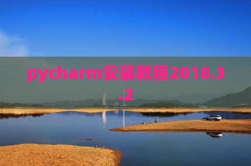 pycharm安装教程2018.3.2 pycharm安装教程2018.3.2